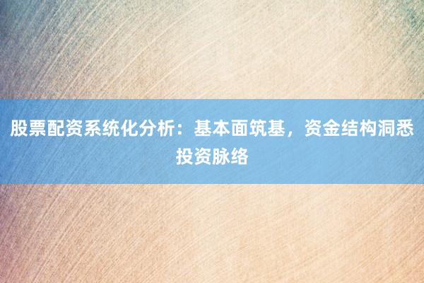 股票配资系统化分析：基本面筑基，资金结构洞悉投资脉络